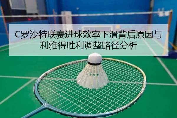 C罗沙特联赛进球效率下滑背后原因与利雅得胜利调整路径分析